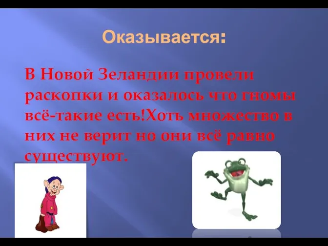 Оказывается: В Новой Зеландии провели раскопки и оказалось что гномы всё-такие