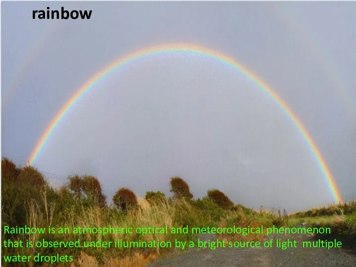 Rainbow is an atmospheric optical and meteorological phenomenon that is observed