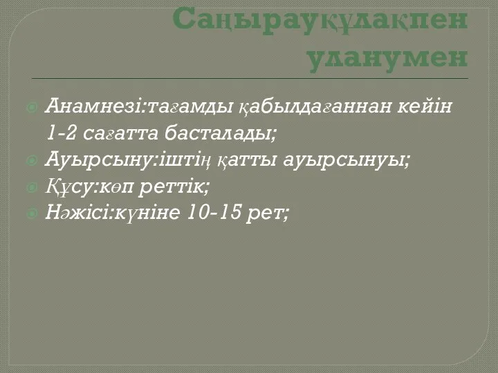 Саңырауқұлақпен уланумен Анамнезі:тағамды қабылдағаннан кейін 1-2 сағатта басталады; Ауырсыну:іштің қатты ауырсынуы; Құсу:көп реттік; Нәжісі:күніне 10-15 рет;