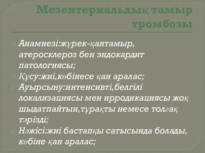 Мезентериальдық тамыр тромбозы Анамнезі:жүрек-қантамыр,атеросклероз бен эндокардит патологиясы; Құсу:жиі,көбінесе қан аралас; Ауырсыну:интенсивті,белгілі