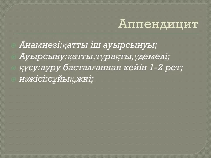 Аппендицит Анамнезі:қатты іш ауырсынуы; Ауырсыну:қатты,тұрақты,үдемелі; құсу:ауру басталғаннан кейін 1-2 рет; нәжісі:сұйық,жиі;