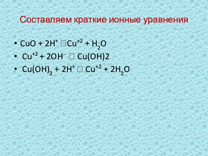 Составляем краткие ионные уравнения CuO + 2H+ ?Cu+2 + H2O Cu+2