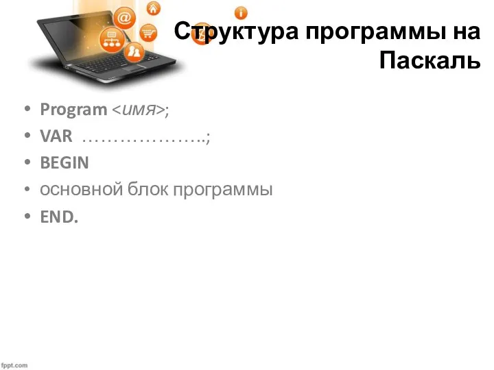 Структура программы на Паскаль Program ; VAR ………………..; BEGIN основной блок программы END.