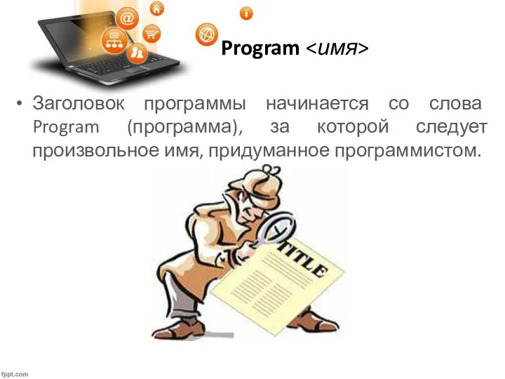 Program Заголовок программы начинается со слова Program (программа), за которой следует произвольное имя, придуманное программистом.