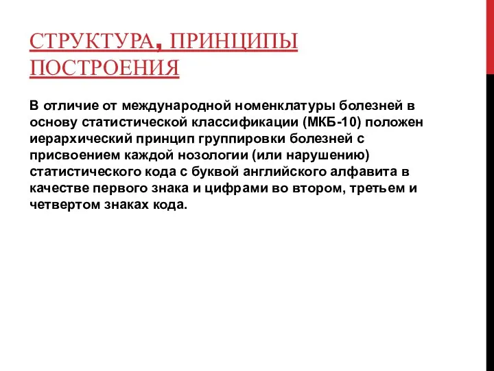 СТРУКТУРА, ПРИНЦИПЫ ПОСТРОЕНИЯ В отличие от международной номенклатуры болезней в основу