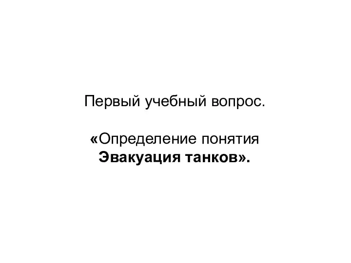 Первый учебный вопрос. «Определение понятия Эвакуация танков».