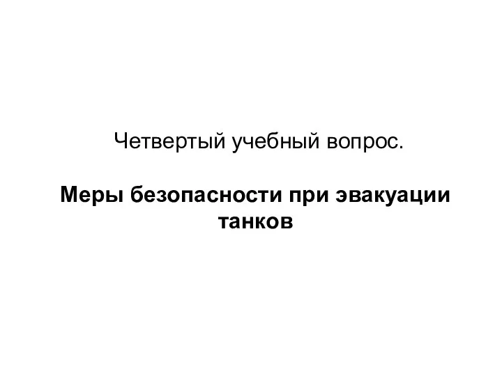 Четвертый учебный вопрос. Меры безопасности при эвакуации танков