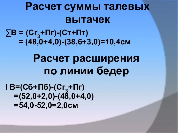 Расчет суммы талевых вытачек ∑В = (Сг3+Пг)-(Ст+Пт) = (48,0+4,0)-(38,6+3,0)=10,4см Расчет расширения