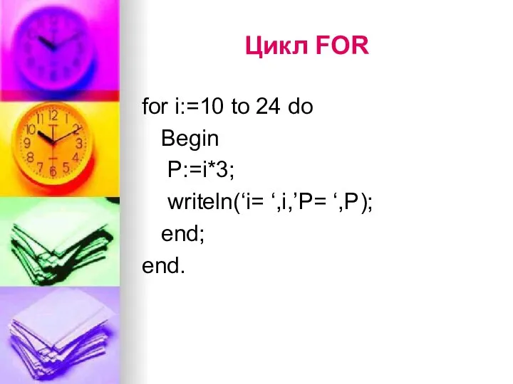 Цикл FOR for i:=10 to 24 do Begin P:=i*3; writeln(‘i= ‘,i,’P= ‘,P); end; end.