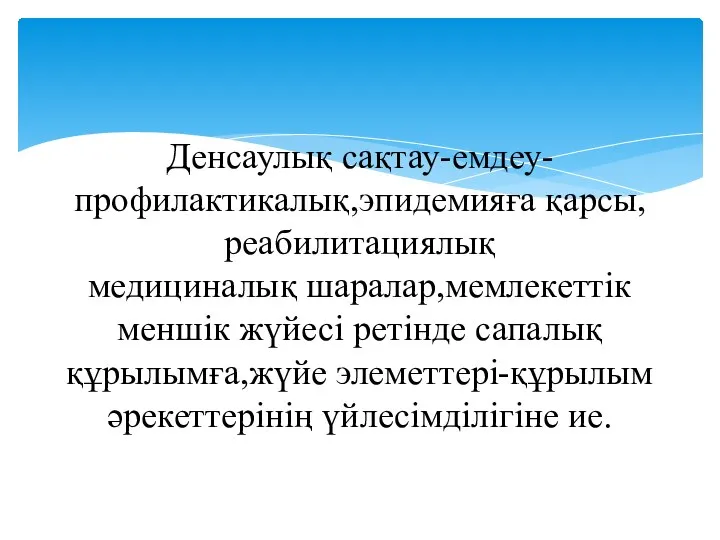 Денсаулық сақтау-емдеу-профилактикалық,эпидемияға қарсы,реабилитациялық медициналық шаралар,мемлекеттік меншік жүйесі ретінде сапалық құрылымға,жүйе элеметтері-құрылым әрекеттерінің үйлесімділігіне ие.