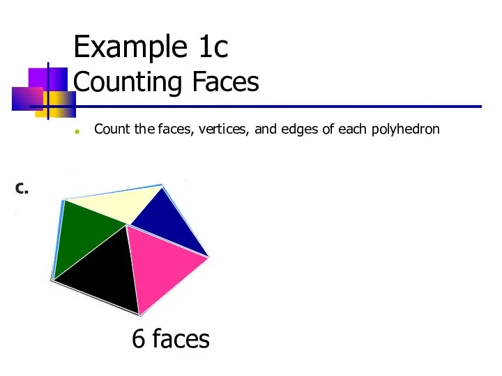 Example 1c Counting Faces Count the faces, vertices, and edges of each polyhedron 6 faces