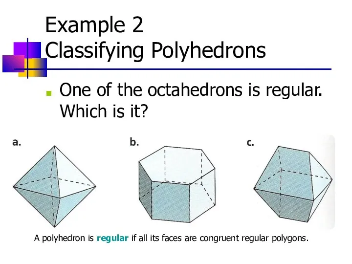 Example 2 Classifying Polyhedrons One of the octahedrons is regular. Which