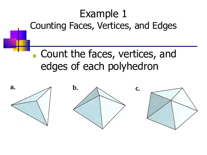Example 1 Counting Faces, Vertices, and Edges Count the faces, vertices, and edges of each polyhedron
