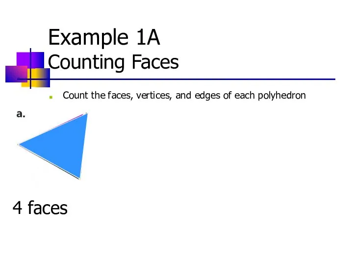 Example 1A Counting Faces Count the faces, vertices, and edges of each polyhedron 4 faces