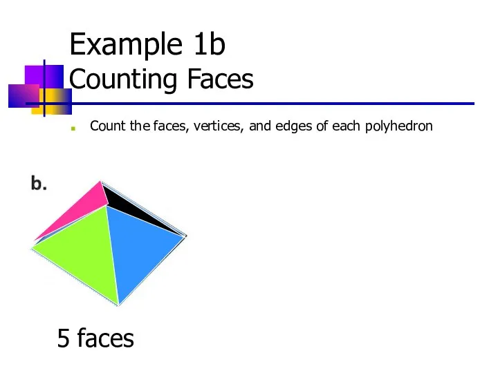 Example 1b Counting Faces Count the faces, vertices, and edges of each polyhedron 5 faces