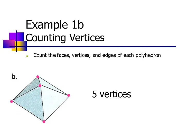 Example 1b Counting Vertices Count the faces, vertices, and edges of each polyhedron 5 vertices