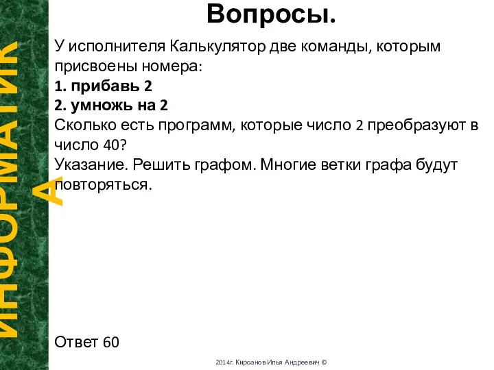 Вопросы. ИНФОРМАТИКА 2014г. Кирсанов Илья Андреевич © У исполнителя Калькулятор две