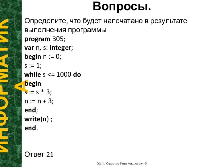 Вопросы. ИНФОРМАТИКА 2014г. Кирсанов Илья Андреевич © Определите, что будет напечатано