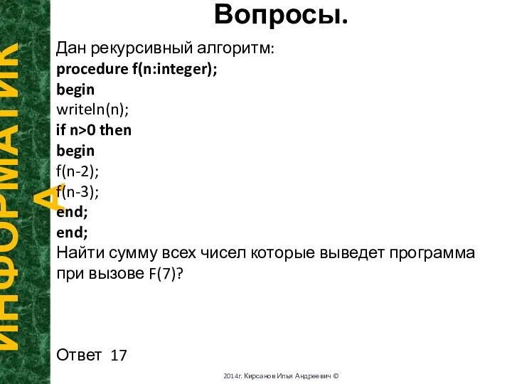 Вопросы. ИНФОРМАТИКА 2014г. Кирсанов Илья Андреевич © Дан рекурсивный алгоритм: procedure