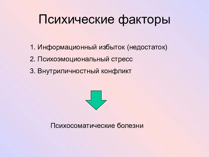 Психические факторы 1. Информационный избыток (недостаток) 2. Психоэмоциональный стресс 3. Внутриличностный конфликт Психосоматические болезни