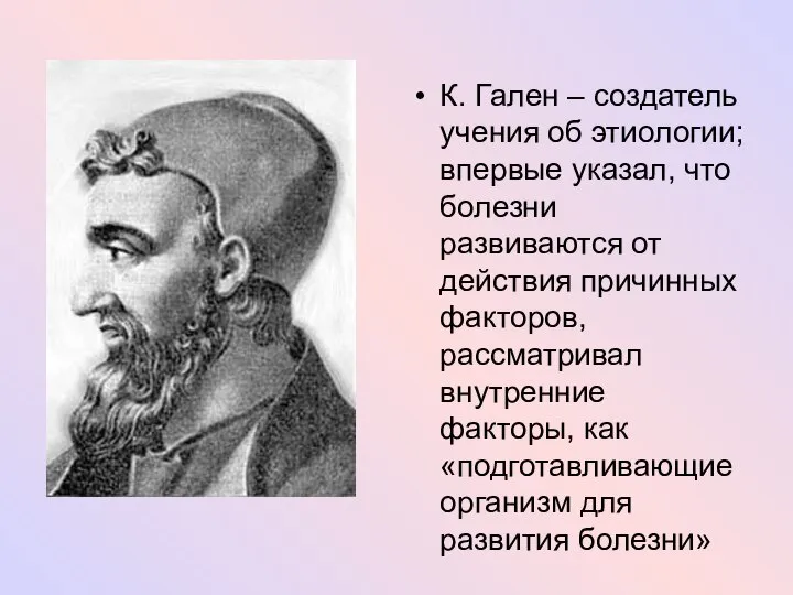 К. Гален – создатель учения об этиологии; впервые указал, что болезни