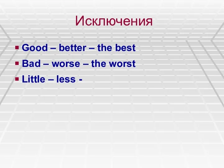 Исключения Good – better – the best Bad – worse –