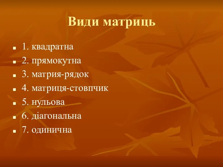 Види матриць 1. квадратна 2. прямокутна 3. матрия-рядок 4. матриця-стовпчик 5. нульова 6. діагональна 7. одинична