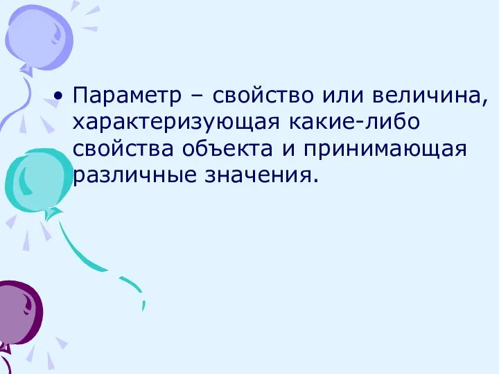 Параметр – свойство или величина, характеризующая какие-либо свойства объекта и принимающая различные значения.