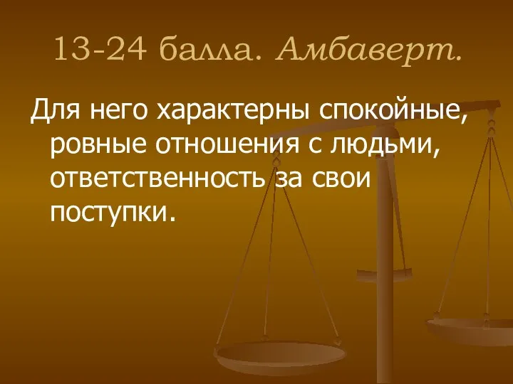 13-24 балла. Амбаверт. Для него характерны спокойные, ровные отношения с людьми, ответственность за свои поступки.