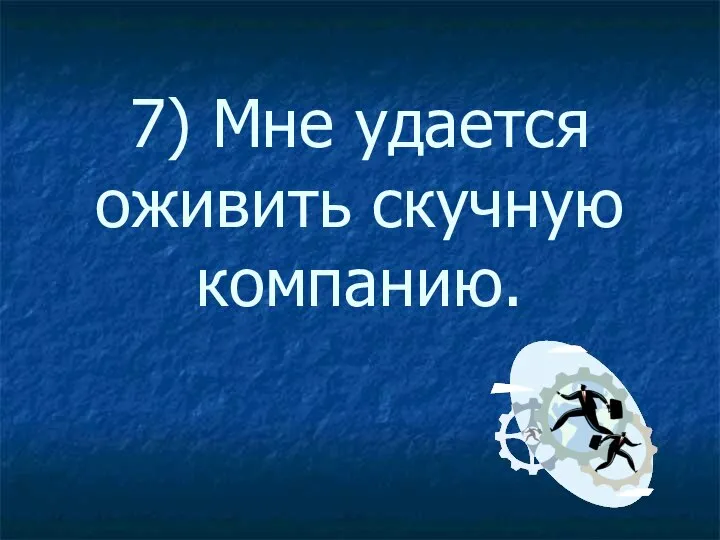 7) Мне удается оживить скучную компанию.