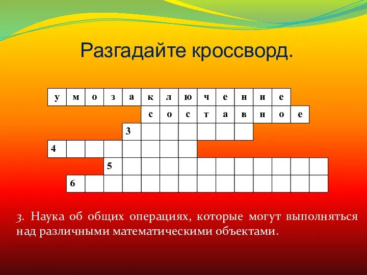 Разгадайте кроссворд. 3. Наука об общих операциях, которые могут выполняться над различными математическими объектами.