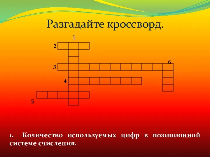 Разгадайте кроссворд. 1. Количество используемых цифр в позиционной системе счисления. 5 6 1