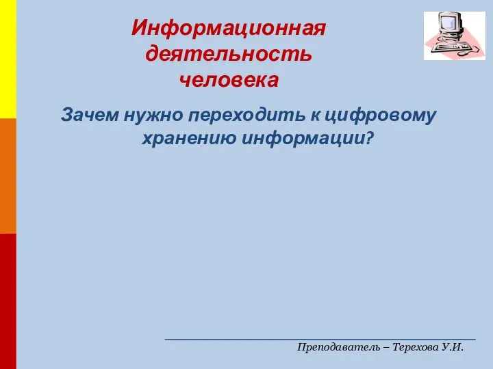 Преподаватель – Терехова У.И. Зачем нужно переходить к цифровому хранению информации? Информационная деятельность человека