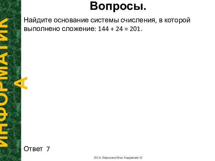 Вопросы. ИНФОРМАТИКА 2014г. Кирсанов Илья Андреевич © Найдите основание системы счисления,