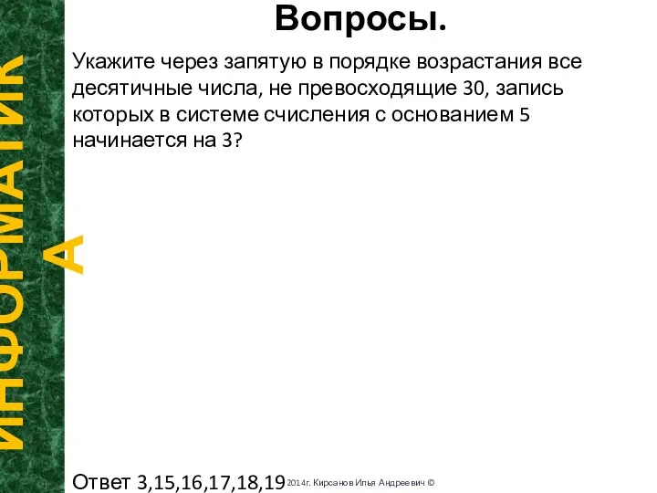 Вопросы. ИНФОРМАТИКА 2014г. Кирсанов Илья Андреевич © Укажите через запятую в