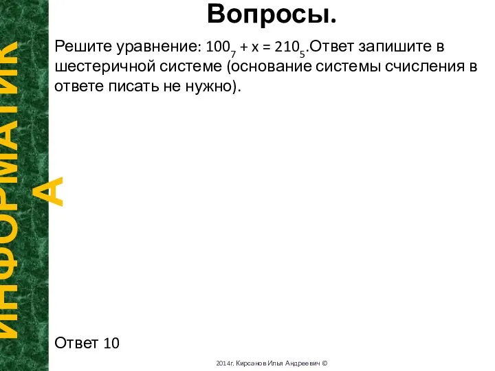 Вопросы. ИНФОРМАТИКА 2014г. Кирсанов Илья Андреевич © Решите уравнение: 1007 +