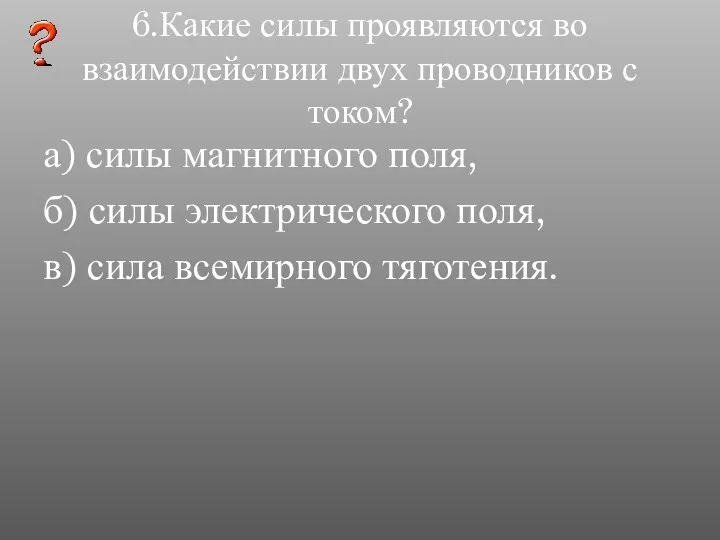 6.Какие силы проявляются во взаимодействии двух проводников с током? а) силы