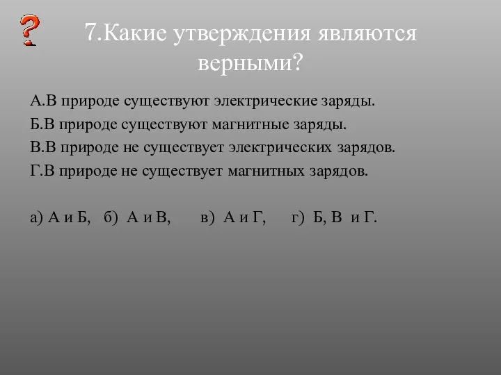 7.Какие утверждения являются верными? А.В природе существуют электрические заряды. Б.В природе