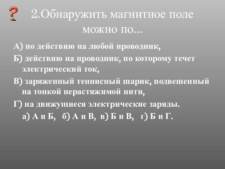 2.Обнаружить магнитное поле можно по... А) по действию на любой проводник,