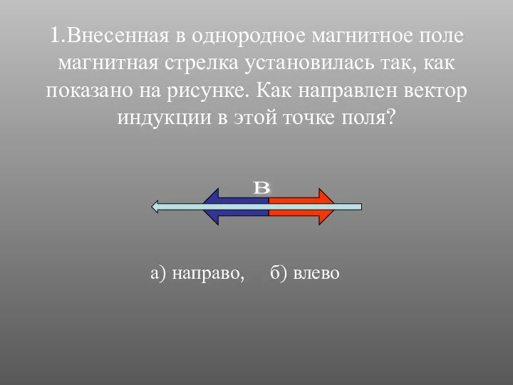 1.Внесенная в однородное магнитное поле магнитная стрелка установилась так, как показано