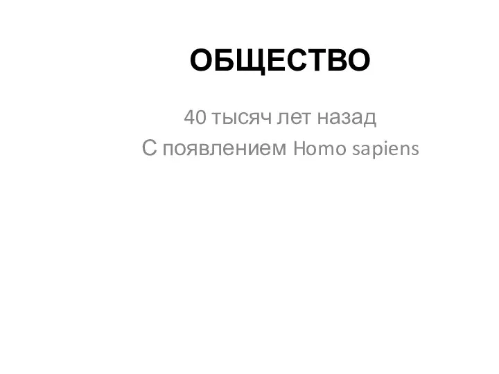 ОБЩЕСТВО 40 тысяч лет назад С появлением Homo sapiens