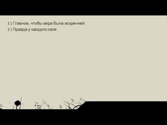 1 ) Главное, чтобы вера была искренней 2 ) Правда у каждого своя