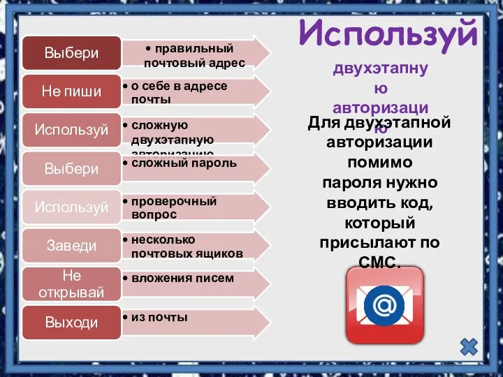 Используй двухэтапную авторизацию Для двухэтапной авторизации помимо пароля нужно вводить код, который присылают по СМС.