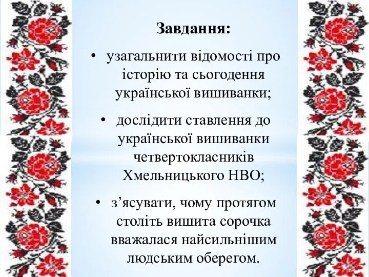 Завдання: узагальнити відомості про історію та сьогодення української вишиванки; дослідити ставлення