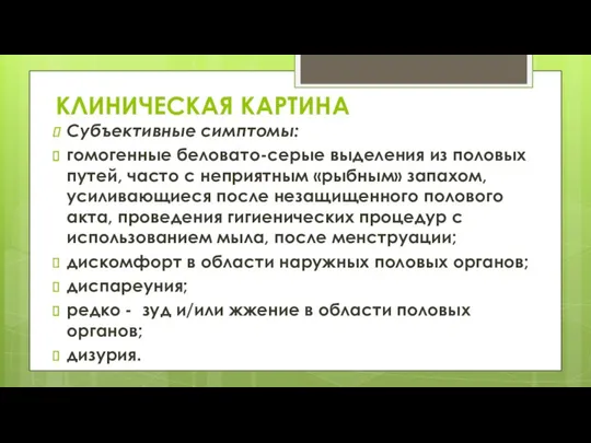 КЛИНИЧЕСКАЯ КАРТИНА Субъективные симптомы: гомогенные беловато-серые выделения из половых путей, часто