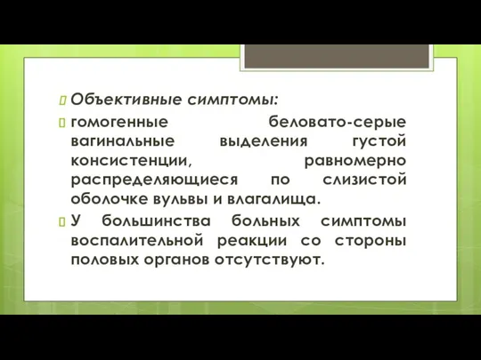 Объективные симптомы: гомогенные беловато-серые вагинальные выделения густой консистенции, равномерно распределяющиеся по