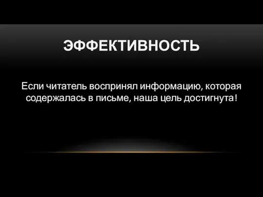 ЭФФЕКТИВНОСТЬ Если читатель воспринял информацию, которая содержалась в письме, наша цель достигнута!