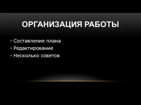 ОРГАНИЗАЦИЯ РАБОТЫ Составление плана Редактирование Несколько советов