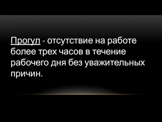 Прогул - отсутствие на работе более трех часов в течение рабочего дня без уважительных причин.