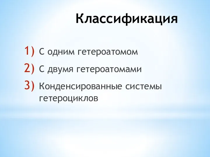 Классификация С одним гетероатомом С двумя гетероатомами Конденсированные системы гетероциклов